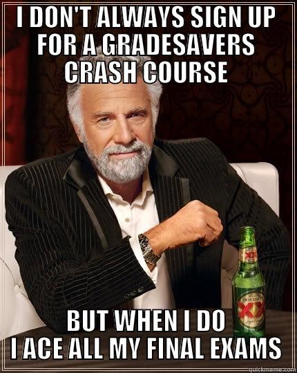 I DON'T ALWAYS SIGN UP FOR A GRADESAVERS CRASH COURSE BUT WHEN I DO I ACE ALL MY FINAL EXAMS The Most Interesting Man In The World