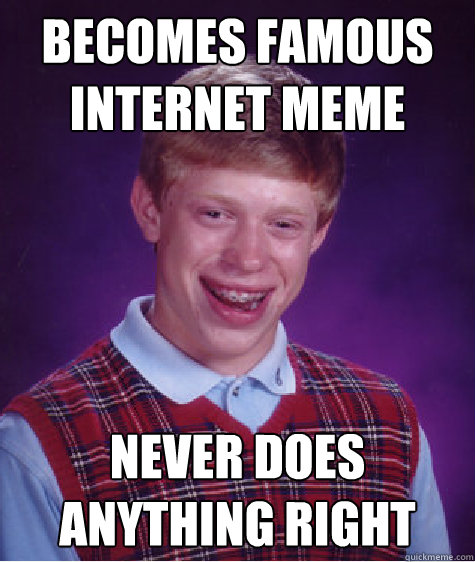 Becomes famous internet meme never does anything right  Bad Luck Brian