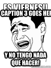 ¡¡Es Viernes!! Y no tengo nada que hacer!  Caption 3 goes here  Yao meme