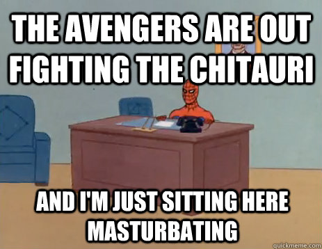 THE AVENGERS ARE OUT FIGHTING THE CHITAURI And I'm just sitting here masturbating  masturbating spiderman