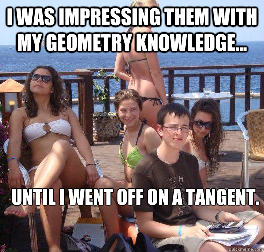 I was impressing them with my geometry knowledge... until i went off on a tangent.   Priority Peter