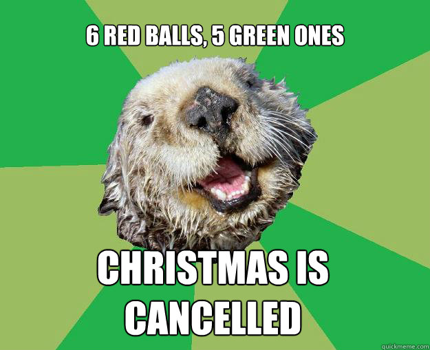 6 red balls, 5 green ones christmas is cancelled - 6 red balls, 5 green ones christmas is cancelled  OCD Otter