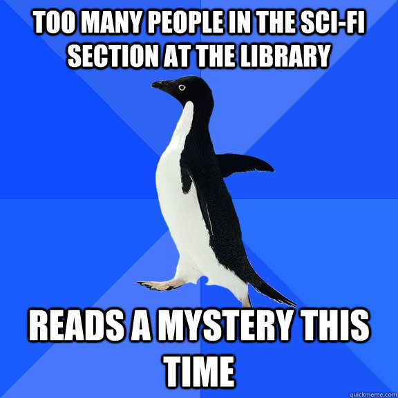 Too many people in the SCI-FI section at the library Reads a mystery this time  Socially Awkward Penguin