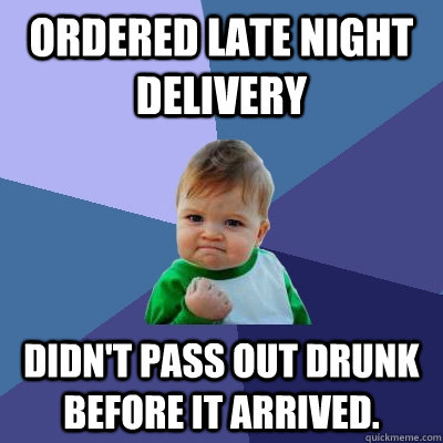 ORDERED LATE NIGHT DELIVERY Didn't pass out drunk before it arrived.  Success Kid