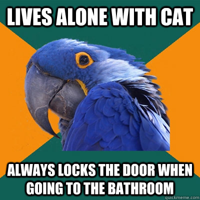 Lives alone with cat always locks the door when going to the bathroom - Lives alone with cat always locks the door when going to the bathroom  Paranoid Parrot