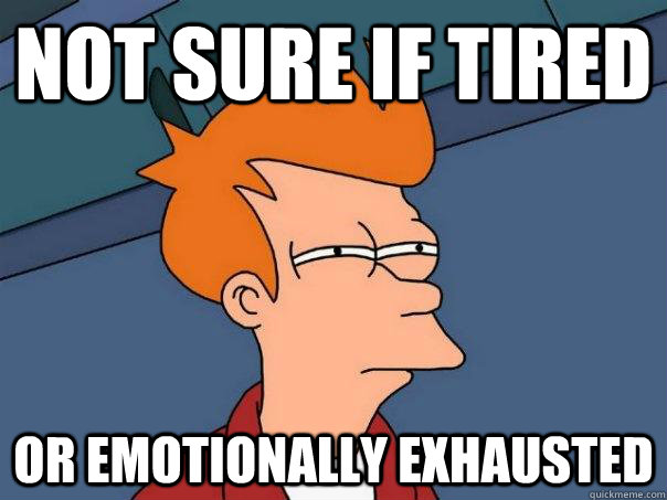 Not sure if tired or emotionally exhausted  - Not sure if tired or emotionally exhausted   Futurama Fry