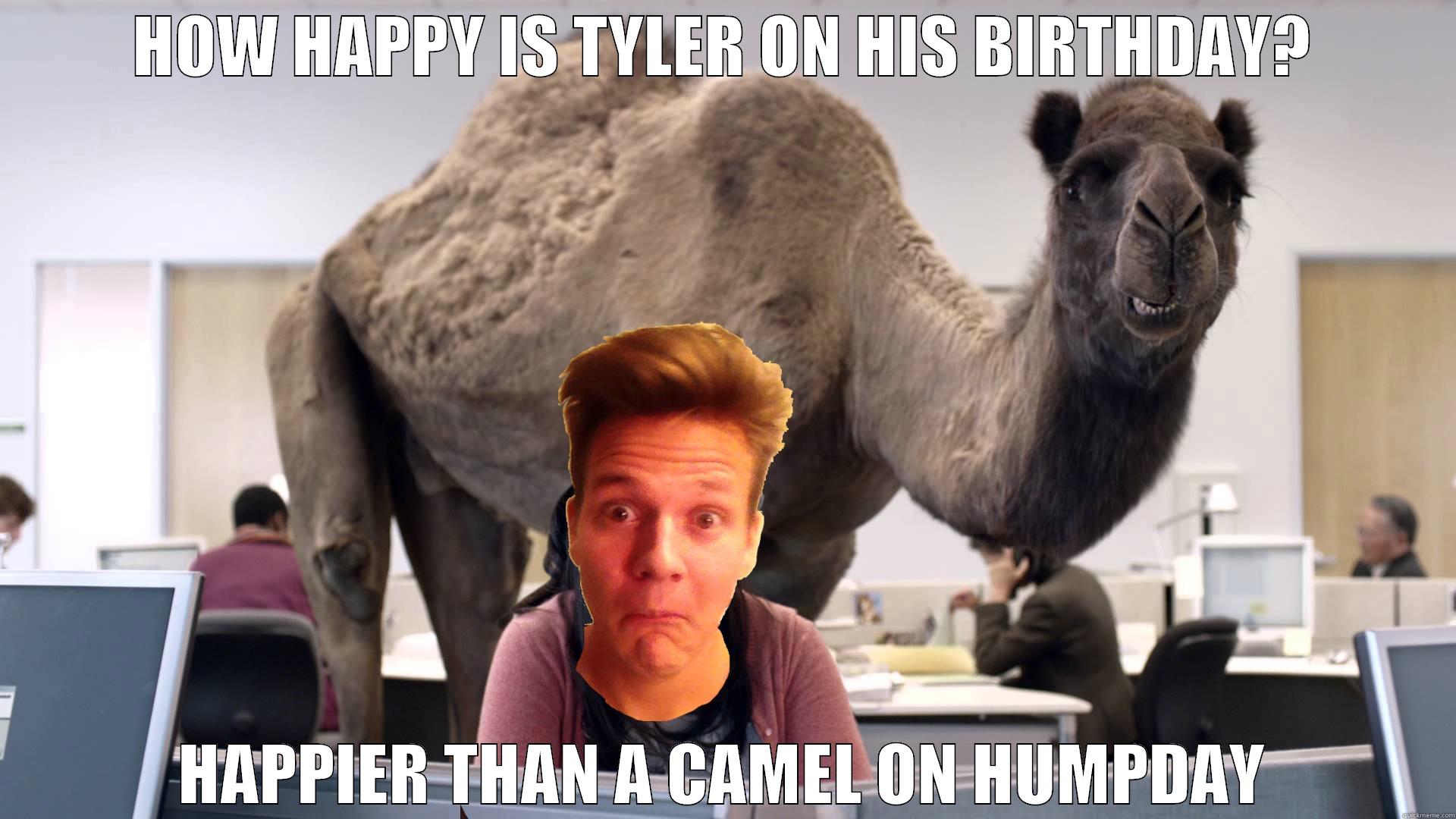 HOW HAPPY IS TYLER ON HIS BIRTHDAY? HAPPIER THAN A CAMEL ON HUMPDAY Misc