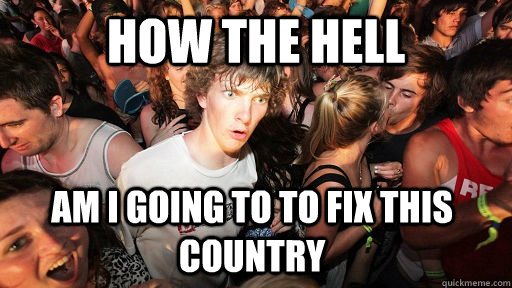 how the hell am i going to to fix this country    Sudden Clarity Clarence