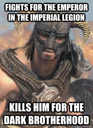 Fights for the Emperor in the Imperial Legion Kills him for the Dark Brotherhood  Scumbag low lvl Dovahkiin