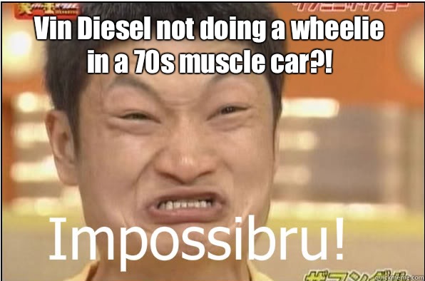 Vin Diesel not doing a wheelie in a 70s muscle car?!  - Vin Diesel not doing a wheelie in a 70s muscle car?!   Impossibru