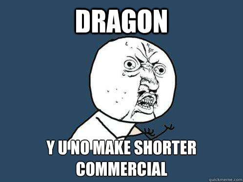 DRAGON y u no make shorter commercial  Y U No