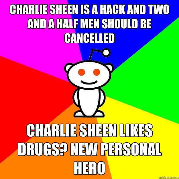 Charlie Sheen is a hack and Two and a Half Men should be cancelled Charlie Sheen likes drugs? New Personal Hero - Charlie Sheen is a hack and Two and a Half Men should be cancelled Charlie Sheen likes drugs? New Personal Hero  Reddit Alien