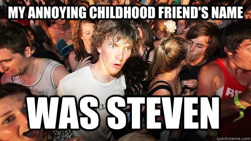 my annoying childhood friend's name was steven  Sudden Clarity Clarence