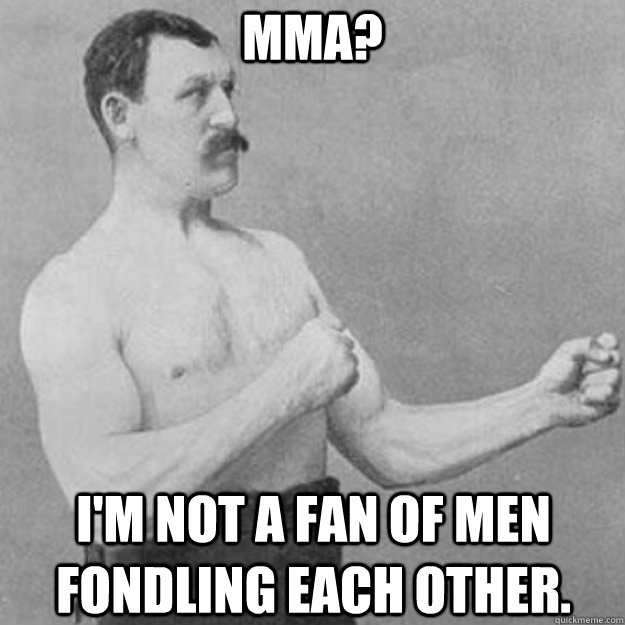 MMA? I'm not a fan of men fondling each other.  overly manly man