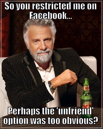 Facebook Restricting - SO YOU RESTRICTED ME ON FACEBOOK... PERHAPS THE 'UNFRIEND' OPTION WAS TOO OBVIOUS? The Most Interesting Man In The World