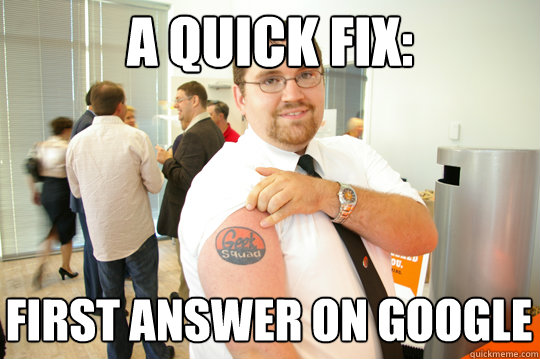 A quick fix: first answer on google - A quick fix: first answer on google  GeekSquad Gus