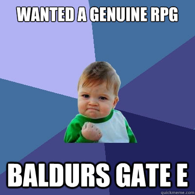 wanted a genuine RPG Baldurs gate e  Success Kid