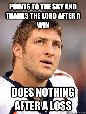 Points to the sky and thanks the Lord after a win Does nothing after a loss - Points to the sky and thanks the Lord after a win Does nothing after a loss  scumbag tebow