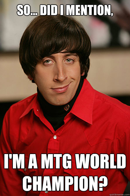 So... did I mention, I'm a MTG World Champion? - So... did I mention, I'm a MTG World Champion?  Pickup Line Scientist