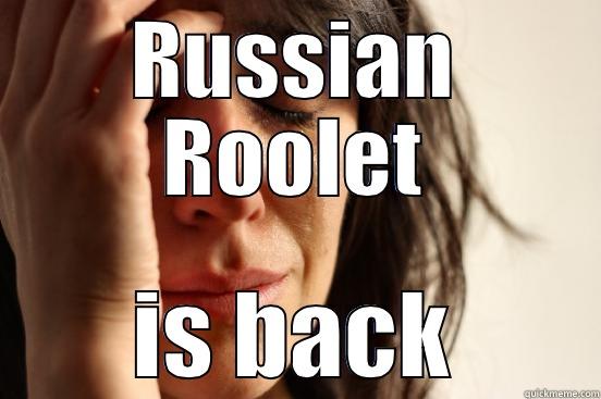 RUSSIAN ROOLET IS BACK First World Problems