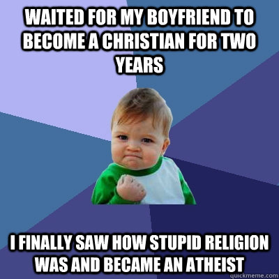 Waited for my boyfriend to become a Christian for two years I finally saw how stupid religion was and became an atheist  Success Kid