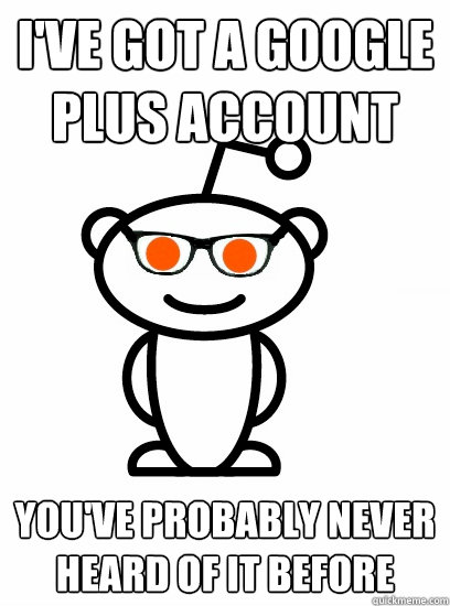 i've got a google plus account you've probably never heard of it before - i've got a google plus account you've probably never heard of it before  Hipster reddit
