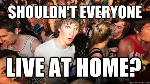 Shouldn't everyone live at home?  Sudden Clarity Clarence