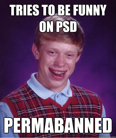 tries to be funny on psd permabanned  Bad Luck Brian