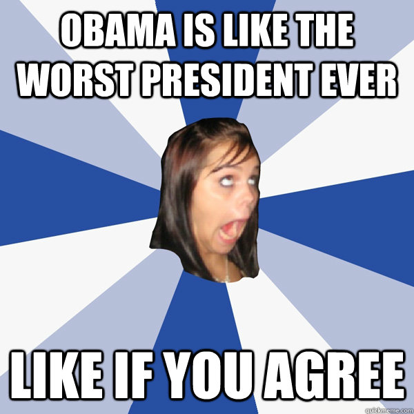 Obama is like the worst President ever Like if you agree  Annoying Facebook Girl