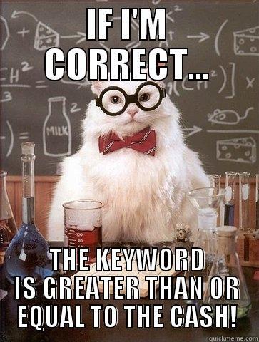 IF I'M CORRECT... THE KEYWORD IS GREATER THAN OR EQUAL TO THE CASH! Chemistry Cat