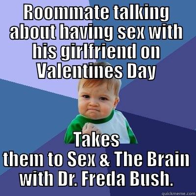 ROOMMATE TALKING ABOUT HAVING SEX WITH HIS GIRLFRIEND ON VALENTINES DAY TAKES THEM TO SEX & THE BRAIN WITH DR. FREDA BUSH. Success Kid