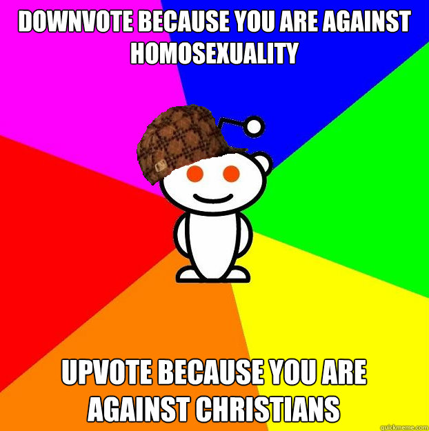 Downvote because you are against homosexuality upvote because you are against christians  Scumbag Redditor