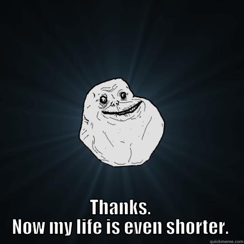Short life -  THANKS. NOW MY LIFE IS EVEN SHORTER. Forever Alone