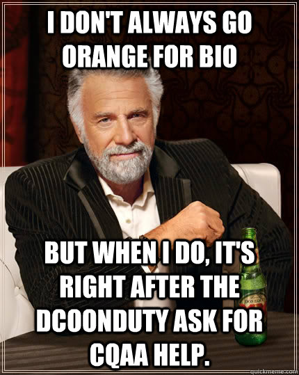I don't always go orange for bio but when I do, it's right after the DCOonDuty ask for CQAA help. - I don't always go orange for bio but when I do, it's right after the DCOonDuty ask for CQAA help.  The Most Interesting Man In The World