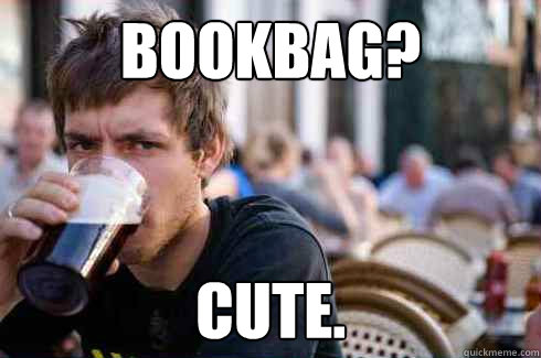 Bookbag? Cute.  Lazy College Senior