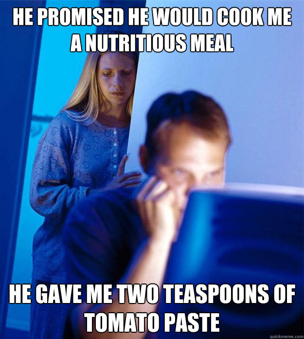 he promised he would cook me a nutritious meal he gave me two teaspoons of tomato paste  Redditors Wife