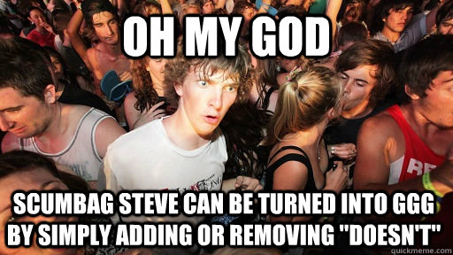 oh my god Scumbag Steve can be turned into GGG by simply adding or removing 