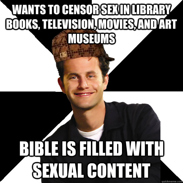 wants to censor sex in library books, television, movies, and art museums Bible is filled with sexual content - wants to censor sex in library books, television, movies, and art museums Bible is filled with sexual content  Scumbag Christian