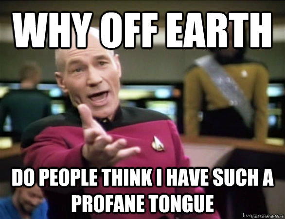 why off earth do people think i have such a profane tongue  Annoyed Picard HD