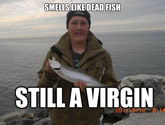 smells like dead fish still a virgin - smells like dead fish still a virgin  sars