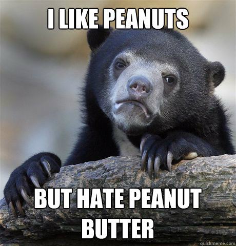 I like peanuts  but hate peanut butter  Confession Bear