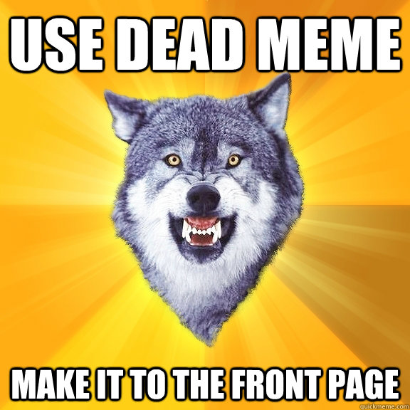 use dead meme make it to the front page  Courage Wolf