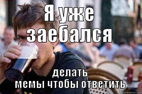Я УЖЕ ЗАЕБАЛСЯ ДЕЛАТЬ МЕМЫ ЧТОБЫ ОТВЕТИТЬ Lazy College Senior