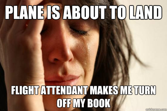 Plane is about to land flight attendant makes me turn off my book  First World Problems