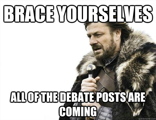 BRACE YOURSELVES all of the debate posts are coming - BRACE YOURSELVES all of the debate posts are coming  BRACEYOSELVES