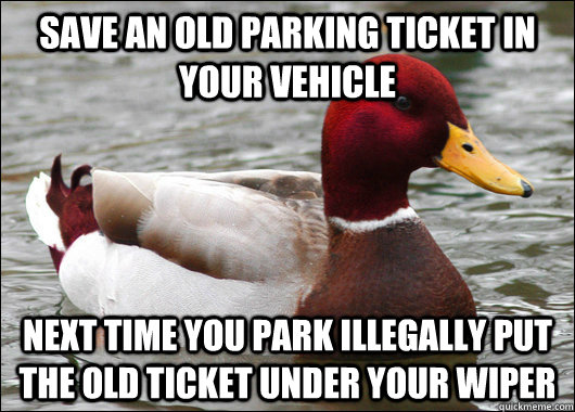 Save an old parking ticket in your vehicle next time you park illegally put the old ticket under your wiper  Malicious Advice Mallard