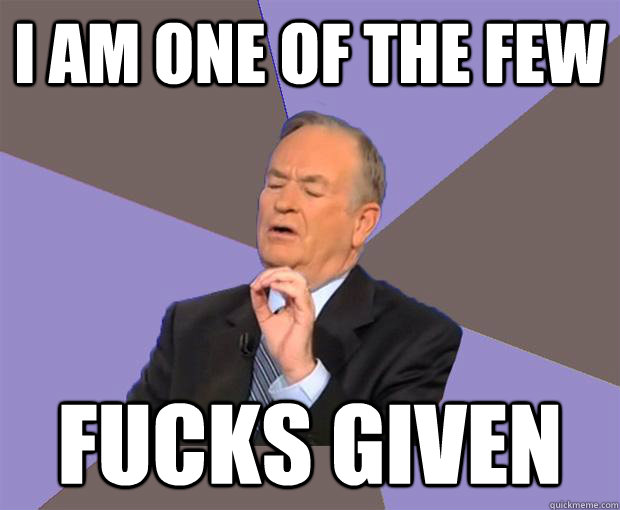 I AM ONE OF THE FEW FUCKS GIVEN  