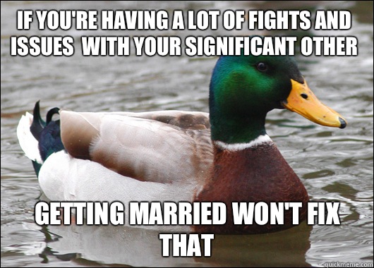 If you're having a lot of fights and issues  with your significant other Getting married won't fix that  Actual Advice Mallard