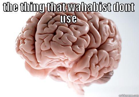 THE THING THAT WAHABIST DONT USE  Scumbag Brain