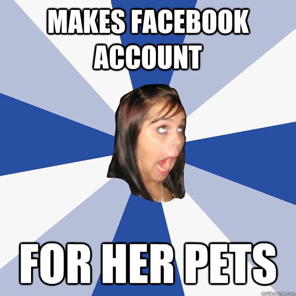 makes facebook account for her pets  Annoying Facebook Girl